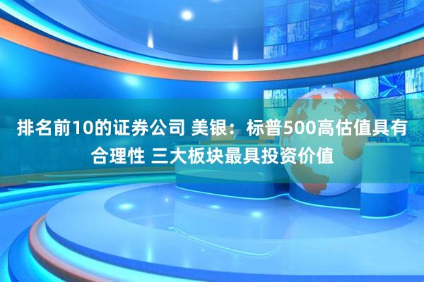排名前10的证券公司 美银：标普500高估值具有合理性 三大板块最具投资价值