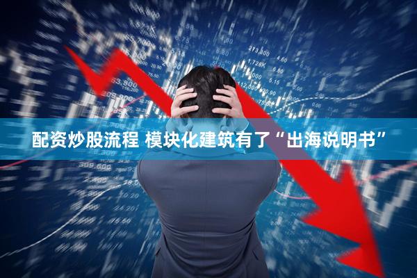 配资炒股流程 模块化建筑有了“出海说明书”