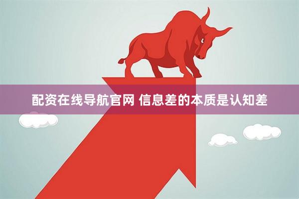 配资在线导航官网 信息差的本质是认知差