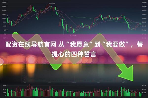 配资在线导航官网 从“我愿意”到“我要做”，菩提心的四种誓言